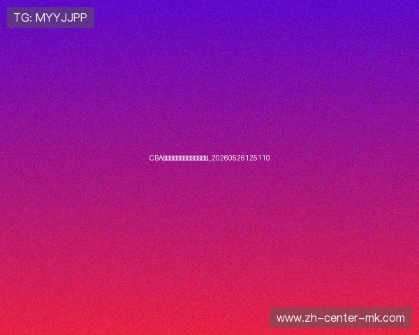 CBA球星专访:独家揭秘幕后故事_20260526125110 CBA球星专访:独家揭秘幕后故事_20260526125110
